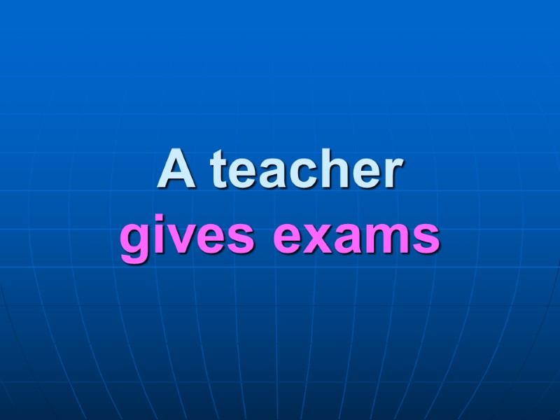 A teacher  gives exams